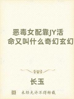 惡毒女配靠JY活命又叫什么奇幻玄幻