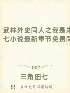 武林外史同人之我是朱七七小說最新章節(jié)免費(fèi)閱讀