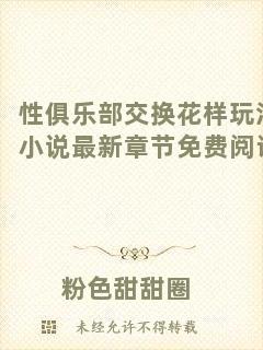 性俱樂(lè)部交換花樣玩法小說(shuō)最新章節(jié)免費(fèi)閱讀