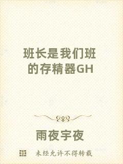 班長(zhǎng)是我們班的存精器GH