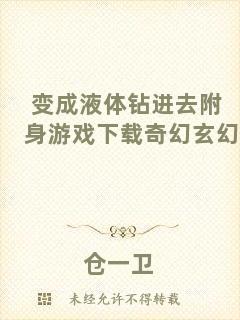 變成液體鉆進(jìn)去附身游戲下載奇幻玄幻