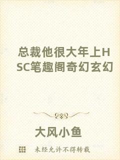 總裁他很大年上HSC筆趣閣奇幻玄幻