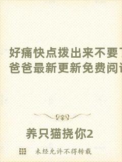 好痛快點(diǎn)撥出來(lái)不要了爸爸最新更新免費(fèi)閱讀