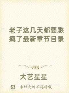 老子這幾天都要憋瘋了最新章節(jié)目錄