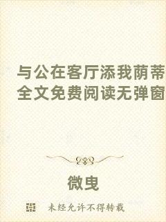 與公在客廳添我蔭蒂全文免費(fèi)閱讀無(wú)彈窗