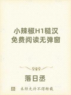 小辣椒H1糙漢免費(fèi)閱讀無彈窗