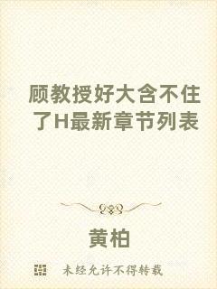 顧教授好大含不住了H最新章節(jié)列表