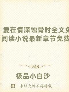 愛(ài)在情深蝕骨時(shí)全文免費(fèi)閱讀小說(shuō)最新章節(jié)免費(fèi)閱讀
