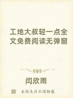 工地大叔輕一點全文免費閱讀無彈窗