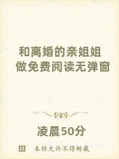 和離婚的親姐姐做免費(fèi)閱讀無(wú)彈窗