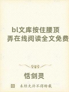 bl文庫按住腰頂弄在線閱讀全文免費(fèi)
