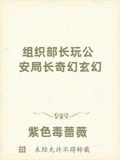 組織部長(zhǎng)玩公安局長(zhǎng)奇幻玄幻