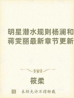 明星潛水規(guī)則楊瀾和蔣雯麗最新章節(jié)更新
