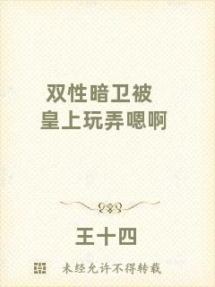雙性暗衛(wèi)被皇上玩弄嗯啊
