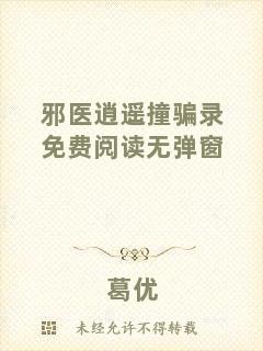 邪醫(yī)逍遙撞騙錄免費(fèi)閱讀無(wú)彈窗